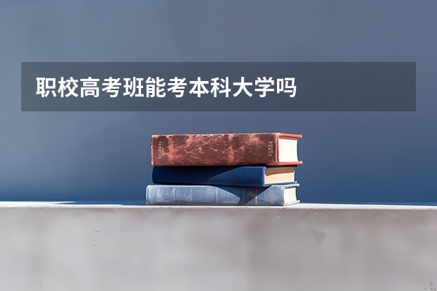 职校高考班能考本科大学吗