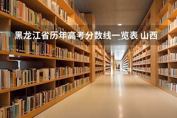 黑龙江省历年高考分数线一览表 山西省历年高考分数线一览表