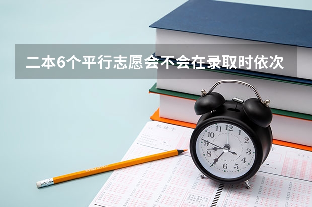 二本6个平行志愿会不会在录取时依次下来减分啊？ 平行志愿录取规则是怎样