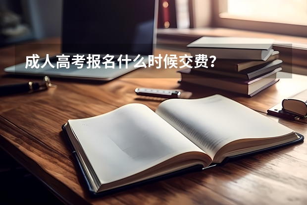 成人高考报名什么时候交费？