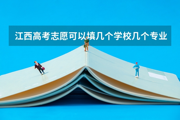 江西高考志愿可以填几个学校几个专业（江西高考生怎样填报志愿）