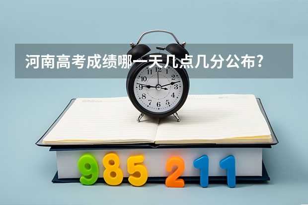 河南高考成绩哪一天几点几分公布? 09河南今天晚上十二点是不是就可以查高考成绩了？