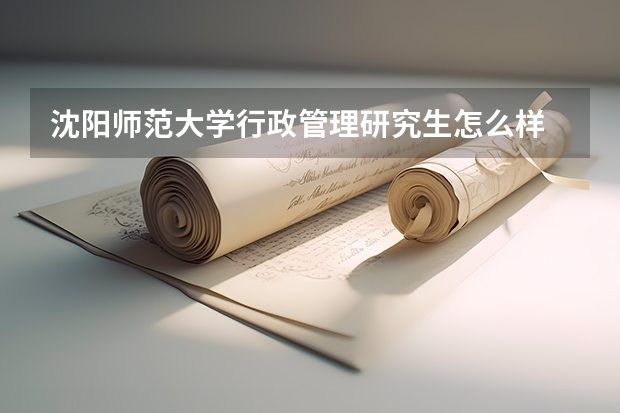 沈阳师范大学行政管理研究生怎么样