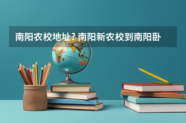 南阳农校地址? 南阳新农校到南阳卧龙新华城市广场多远