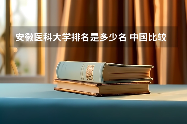 安徽医科大学排名是多少名 中国比较好的大学排名