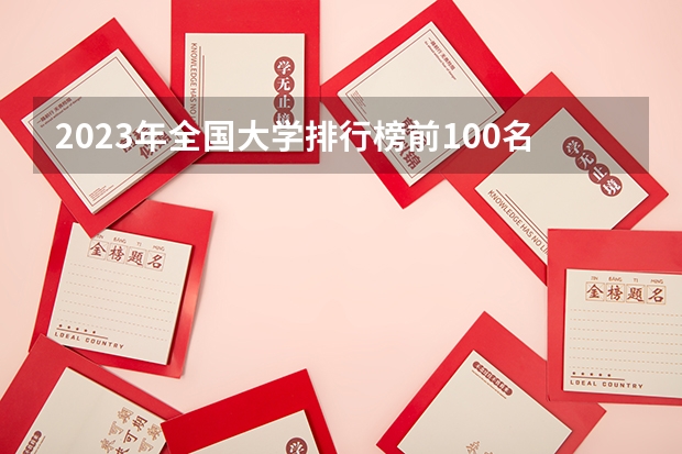 2023年全国大学排行榜前100名（中国大学100强排名,全国大学排名前一百强）