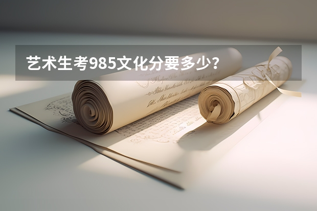 艺术生考985文化分要多少？