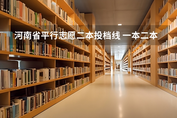 河南省平行志愿二本投档线 一本二本三本的分数线