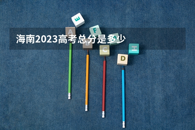 海南2023高考总分是多少