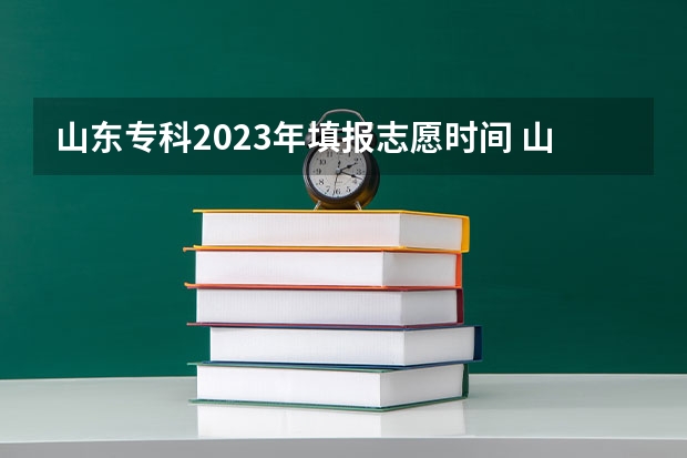 山东专科2023年填报志愿时间 山东2023年高考填报志愿时间表