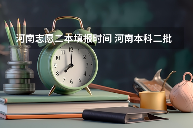 河南志愿二本填报时间 河南本科二批填报志愿时间