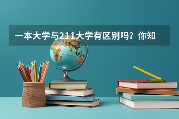 一本大学与211大学有区别吗？你知道江苏省有哪些好大学是刚过一本线的学生能上的吗？我很好奇，在此先...