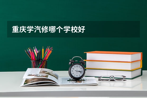 重庆学汽修哪个学校好