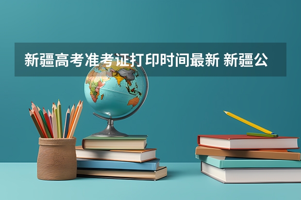 新疆高考准考证打印时间最新 新疆公务员考试准考证打印时间