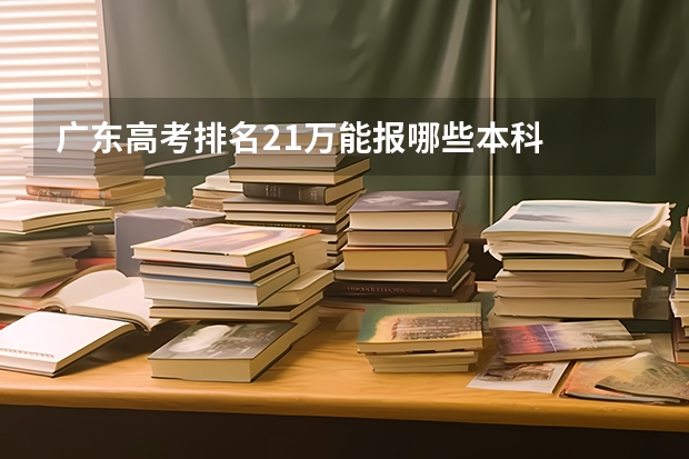 广东高考排名21万能报哪些本科