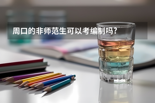 周口的非师范生可以考编制吗?