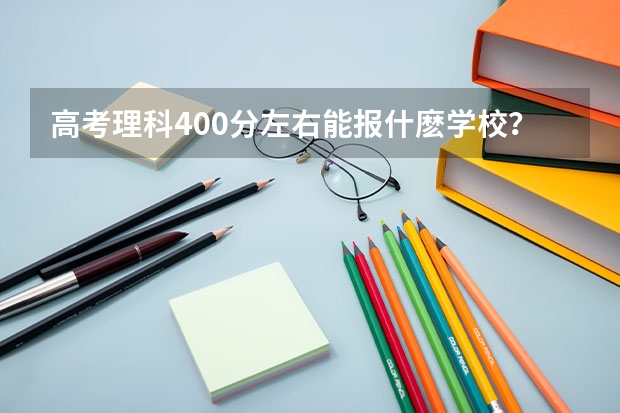 高考理科400分左右能报什麽学校？什么专业好就业？