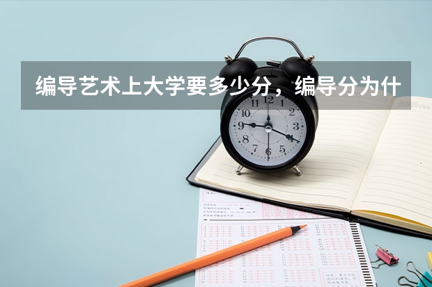 编导艺术上大学要多少分，编导分为什么类型的，有什么专业，就业方面和去向。