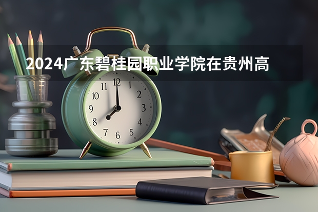 2024广东碧桂园职业学院在贵州高考招生计划介绍