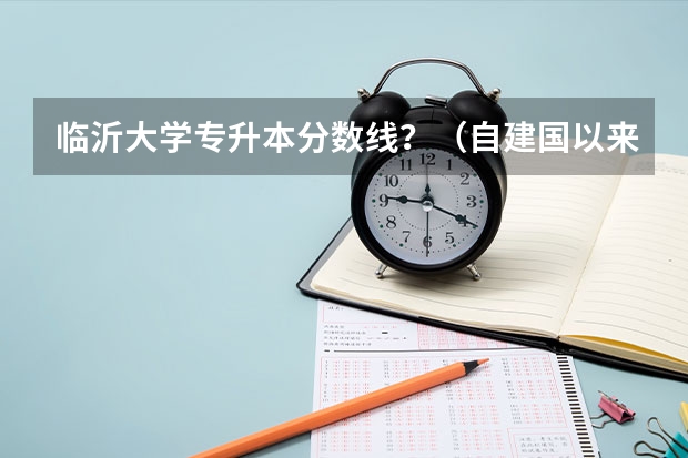 临沂大学专升本分数线？（自建国以来中国人改变命运的机会？比如恢复高考，城市化之类的。）