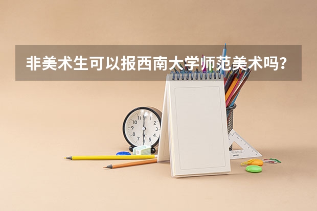 非美术生可以报西南大学师范美术吗？