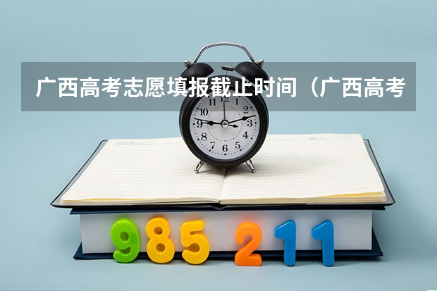 广西高考志愿填报截止时间（广西高考志愿填报时间2023）