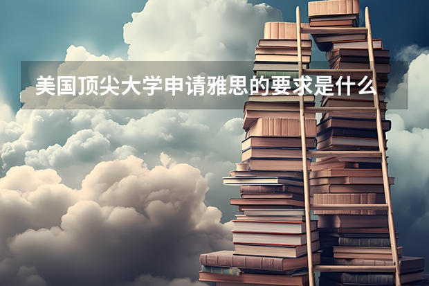 美国顶尖大学申请雅思的要求是什么