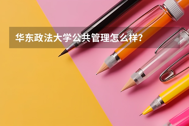 华东政法大学公共管理怎么样？