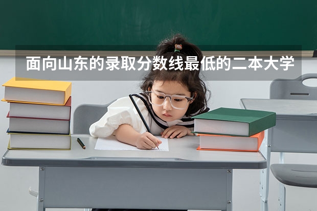 面向山东的录取分数线最低的二本大学（提前批）有哪些？