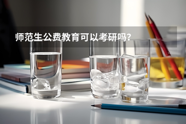 师范生公费教育可以考研吗？