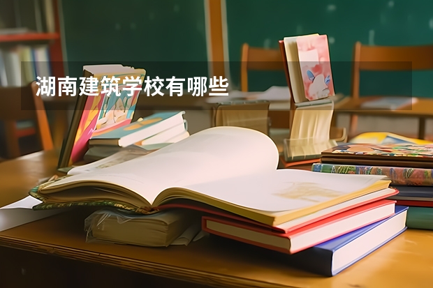 湖南建筑学校有哪些