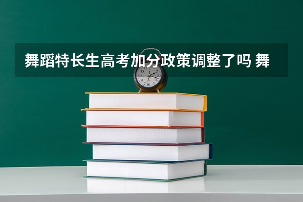 舞蹈特长生高考加分政策调整了吗 舞蹈特长生高考加分政策