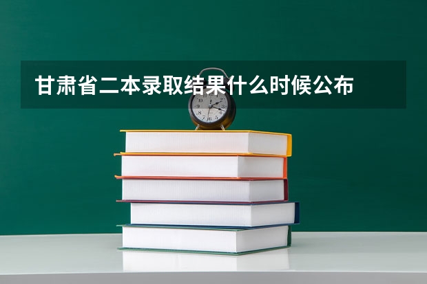 甘肃省二本录取结果什么时候公布