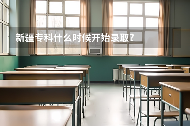 新疆专科什么时候开始录取?