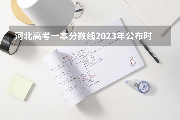 河北高考一本分数线2023年公布时间 河北高考分数线公布时间