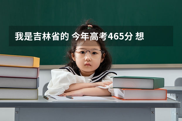 我是吉林省的 今年高考465分 想报护理专业 （专科）吉林省内有什么好的医科学校可以进呢？万分焦急！