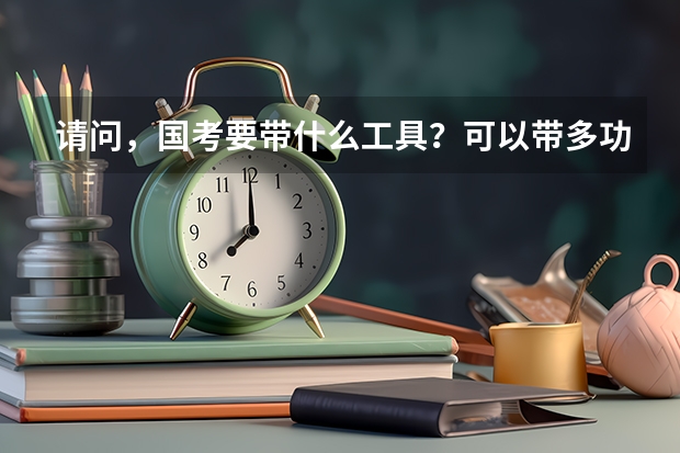 请问，国考要带什么工具？可以带多功能尺子吗？计算器呢？