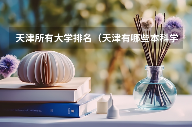 天津所有大学排名（天津有哪些本科学校)