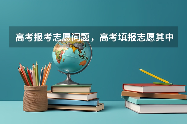 高考报考志愿问题，高考填报志愿其中的志愿号1.2.3.4.5是什么意思？