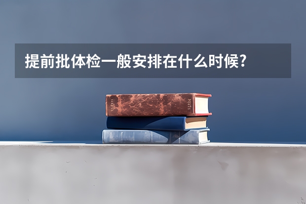 提前批体检一般安排在什么时候?