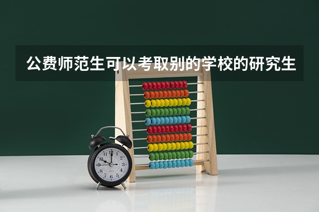 公费师范生可以考取别的学校的研究生吗?