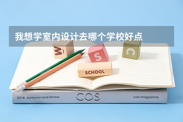 我想学室内设计去哪个学校好点