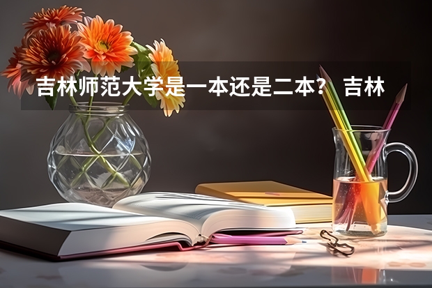 吉林师范大学是一本还是二本？ 吉林师范大学是一本还是二本