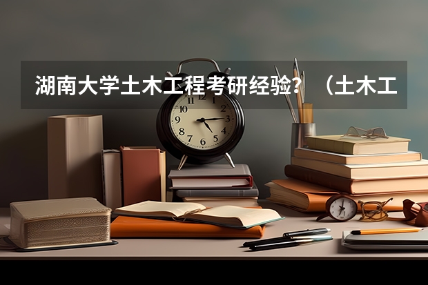 湖南大学土木工程考研经验？（土木工程考双非那些学校好？）