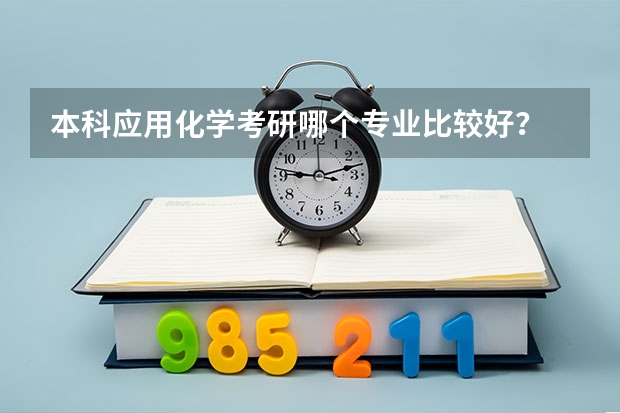 本科应用化学考研哪个专业比较好？