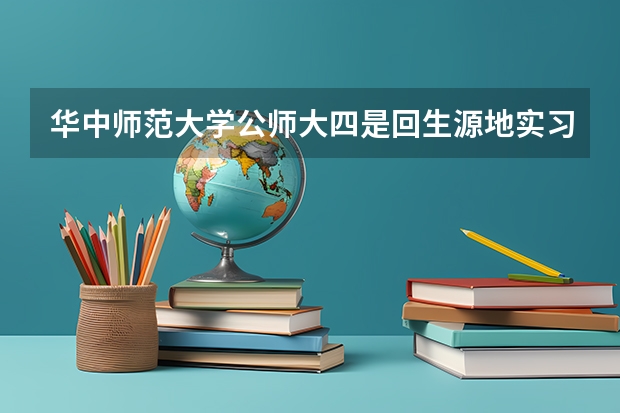 华中师范大学公师大四是回生源地实习吗？