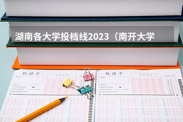 湖南各大学投档线2023（南开大学强基计划入围分数线）