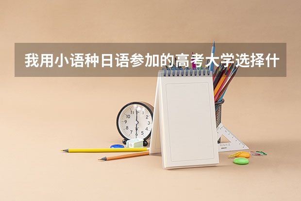 我用小语种日语参加的高考大学选择什么专业适合？