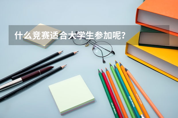 什么竞赛适合大学生参加呢？