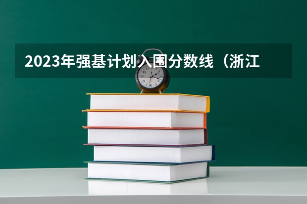 2023年强基计划入围分数线（浙江大学强基计划入围分数线）